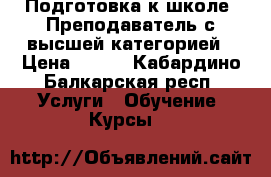 Подготовка к школе. Преподаватель с высшей категорией › Цена ­ 150 - Кабардино-Балкарская респ. Услуги » Обучение. Курсы   